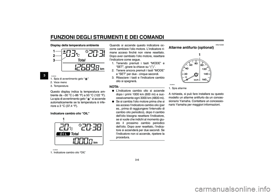 YAMAHA VERSITY 300 2006  Manuale duso (in Italian) FUNZIONI DEGLI STRUMENTI E DEI COMANDI
3-6
3
Display della temperatura ambiente
Questo display indica la temperatura am-
biente da –30 °C (–86 °F) a 50 °C (122 °F).
La spia di avvertimento gel