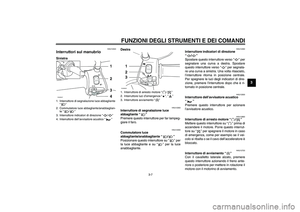 YAMAHA VERSITY 300 2006  Manuale duso (in Italian) FUNZIONI DEGLI STRUMENTI E DEI COMANDI
3-7
3
HAU12343
Interruttori sul manubrio SinistraDestra
HAU12350
Interruttore di segnalazione luce 
abbagliante “” 
Premere questo interruttore per far lampe