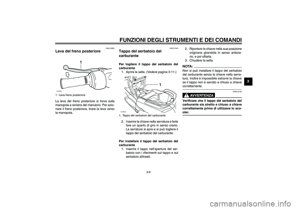 YAMAHA VERSITY 300 2005  Manuale duso (in Italian) FUNZIONI DEGLI STRUMENTI E DEI COMANDI
3-9
3
HAU12950
Leva del freno posteriore La leva del freno posteriore si trova sulla
manopola a sinistra del manubrio. Per azio-
nare il freno posteriore, tirare