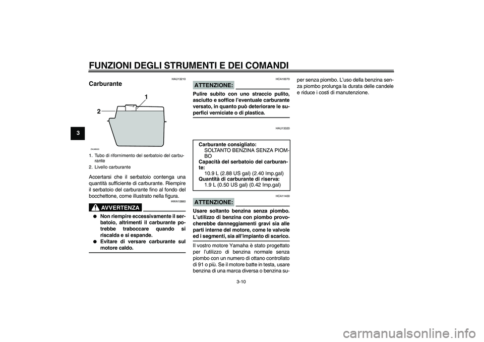 YAMAHA VERSITY 300 2005  Manuale duso (in Italian) FUNZIONI DEGLI STRUMENTI E DEI COMANDI
3-10
3
HAU13210
Carburante Accertarsi che il serbatoio contenga una
quantità sufficiente di carburante. Riempire
il serbatoio del carburante fino al fondo del
b