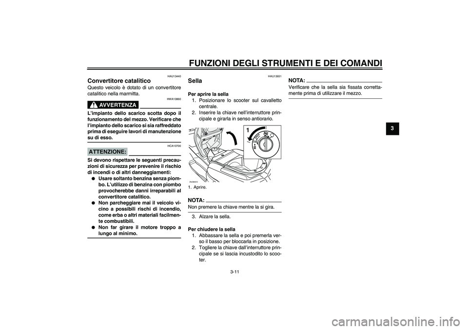 YAMAHA VERSITY 300 2006  Manuale duso (in Italian) FUNZIONI DEGLI STRUMENTI E DEI COMANDI
3-11
3
HAU13440
Convertitore catalitico Questo veicolo è dotato di un convertitore
catalitico nella marmitta.
AVVERTENZA
HWA10860
L’impianto dello scarico sco