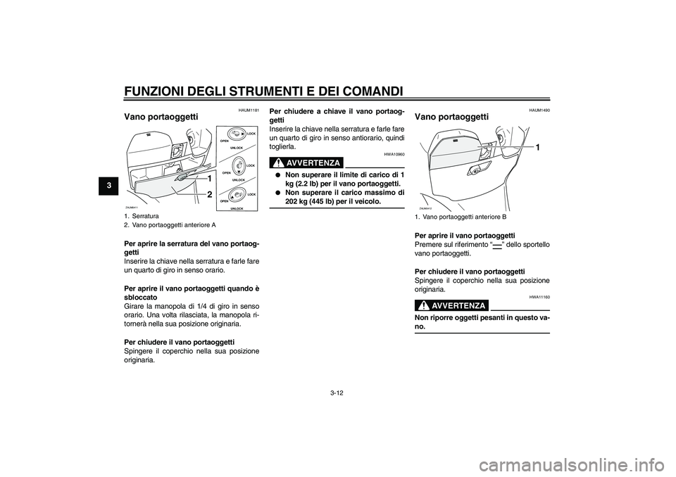 YAMAHA VERSITY 300 2005  Manuale duso (in Italian) FUNZIONI DEGLI STRUMENTI E DEI COMANDI
3-12
3
HAUM1181
Vano portaoggetti Per aprire la serratura del vano portaog-
getti
Inserire la chiave nella serratura e farle fare
un quarto di giro in senso orar