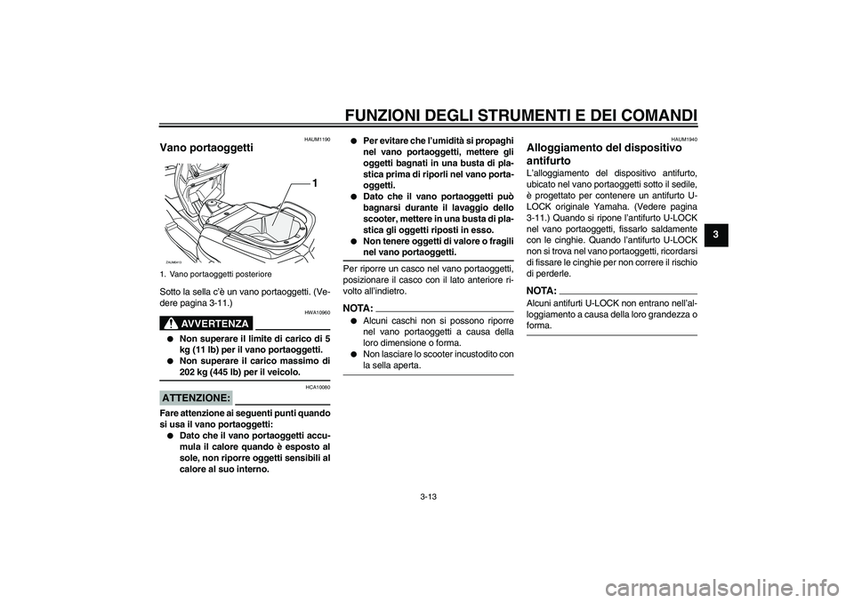 YAMAHA VERSITY 300 2005  Manuale duso (in Italian) FUNZIONI DEGLI STRUMENTI E DEI COMANDI
3-13
3
HAUM1190
Vano portaoggetti Sotto la sella c’è un vano portaoggetti. (Ve-
dere pagina 3-11.)
AVVERTENZA
HWA10960

Non superare il limite di carico di 5