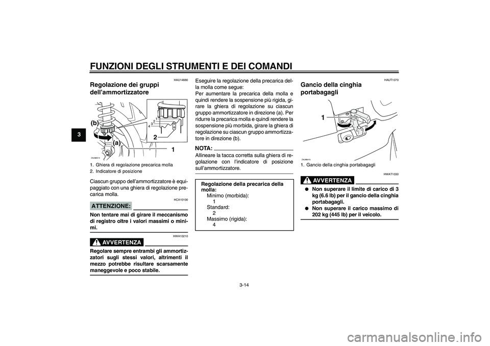 YAMAHA VERSITY 300 2005  Manuale duso (in Italian) FUNZIONI DEGLI STRUMENTI E DEI COMANDI
3-14
3
HAU14880
Regolazione dei gruppi 
dell’ammortizzatore Ciascun gruppo dell’ammortizzatore è equi-
paggiato con una ghiera di regolazione pre-
carica mo