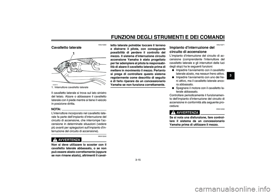 YAMAHA VERSITY 300 2005  Manuale duso (in Italian) FUNZIONI DEGLI STRUMENTI E DEI COMANDI
3-15
3
HAU15300
Cavalletto laterale Il cavalletto laterale si trova sul lato sinistro
del telaio. Alzare o abbassare il cavalletto
laterale con il piede mentre s