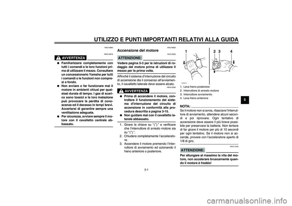 YAMAHA VERSITY 300 2006  Manuale duso (in Italian) UTILIZZO E PUNTI IMPORTANTI RELATIVI ALLA GUIDA
5-1
5
HAU15980
AVVERTENZA
HWA10870

Familiarizzare completamente con
tutti i comandi e le loro funzioni pri-
ma di utilizzare il mezzo. Consultare
un c