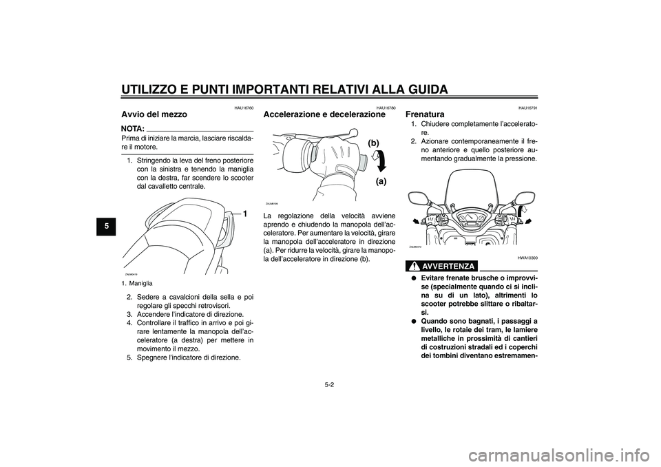 YAMAHA VERSITY 300 2006  Manuale duso (in Italian) UTILIZZO E PUNTI IMPORTANTI RELATIVI ALLA GUIDA
5-2
5
HAU16760
Avvio del mezzo NOTA:Prima di iniziare la marcia, lasciare riscalda-re il motore.
1. Stringendo la leva del freno posteriore
con la sinis