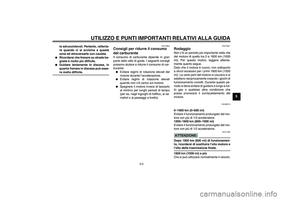 YAMAHA VERSITY 300 2006  Manuale duso (in Italian) UTILIZZO E PUNTI IMPORTANTI RELATIVI ALLA GUIDA
5-3
5
te sdrucciolevoli. Pertanto, rallenta-
re quando ci si avvicina a queste
zone ed attraversarle con cautela.

Ricordarsi che frenare su strade ba-