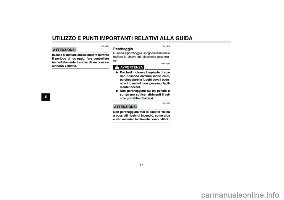 YAMAHA VERSITY 300 2006  Manuale duso (in Italian) UTILIZZO E PUNTI IMPORTANTI RELATIVI ALLA GUIDA
5-4
5
ATTENZIONE:
HCA10270
In caso di disfunzioni del motore durante
il periodo di rodaggio, fare controllare
immediatamente il mezzo da un conces-siona