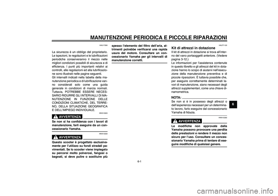 YAMAHA VERSITY 300 2006  Manuale duso (in Italian) MANUTENZIONE PERIODICA E PICCOLE RIPARAZIONI
6-1
6
HAU17280
La sicurezza è un obbligo del proprietario.
Le ispezioni, le regolazioni e le lubrificazioni
periodiche conserveranno il mezzo nelle
miglio