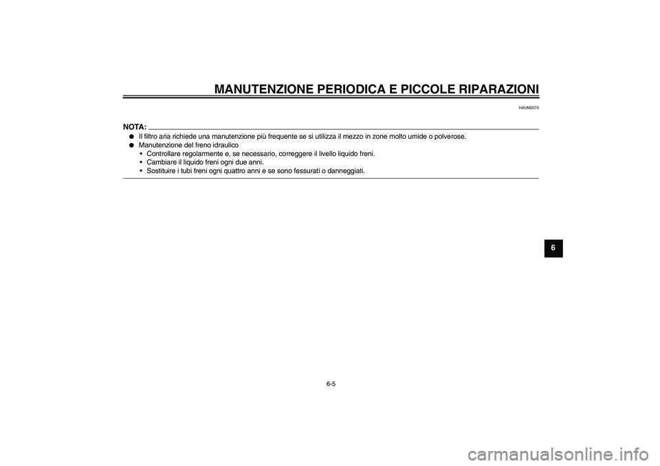 YAMAHA VERSITY 300 2006  Manuale duso (in Italian) MANUTENZIONE PERIODICA E PICCOLE RIPARAZIONI
6-5
6
HAUM2070
NOTA:
Il filtro aria richiede una manutenzione più frequente se si utilizza il mezzo in zone molto umide o polverose.

Manutenzione del f