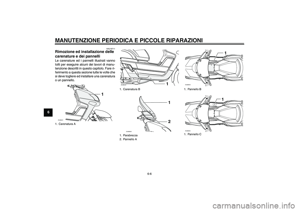 YAMAHA VERSITY 300 2006  Manuale duso (in Italian) MANUTENZIONE PERIODICA E PICCOLE RIPARAZIONI
6-6
6
HAU18711
Rimozione ed installazione delle 
carenature e dei pannelli Le carenature ed i pannelli illustrati vanno
tolti per eseguire alcuni dei lavor