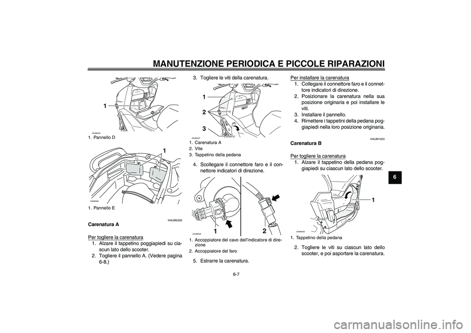 YAMAHA VERSITY 300 2006  Manuale duso (in Italian) MANUTENZIONE PERIODICA E PICCOLE RIPARAZIONI
6-7
6
HAUM2020
Carenatura A
Per togliere la carenatura1. Alzare il tappetino poggiapiedi su cia-
scun lato dello scooter.
2. Togliere il pannello A. (Veder