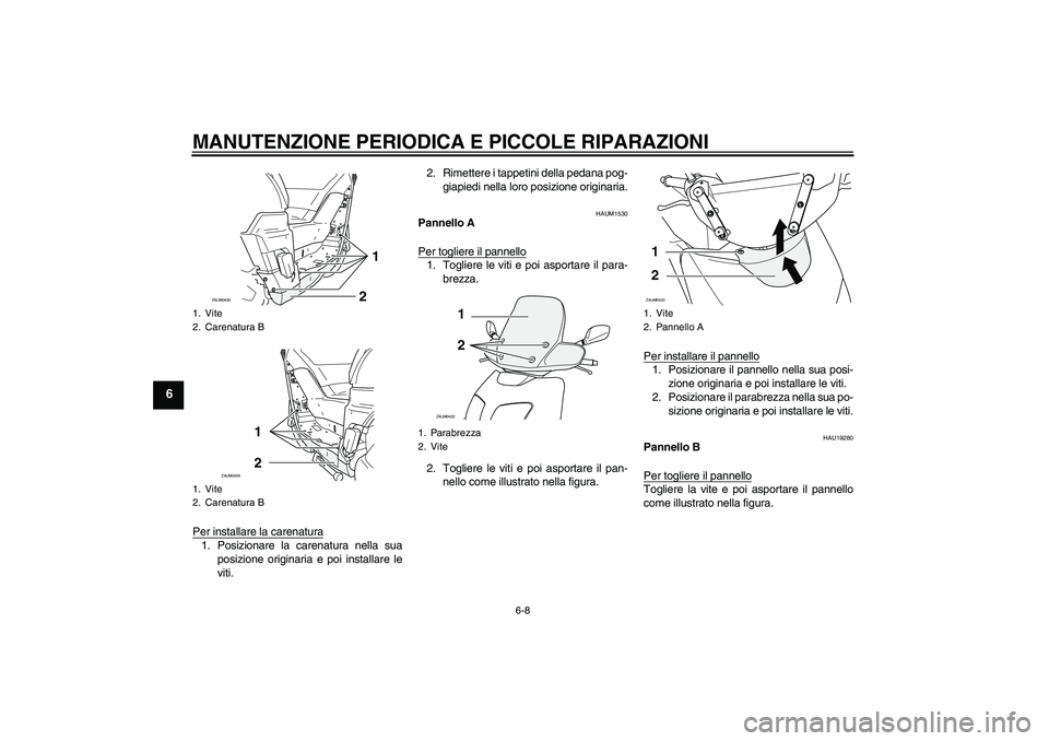 YAMAHA VERSITY 300 2006  Manuale duso (in Italian) MANUTENZIONE PERIODICA E PICCOLE RIPARAZIONI
6-8
6
Per installare la carenatura1. Posizionare la carenatura nella sua
posizione originaria e poi installare le
viti.2. Rimettere i tappetini della pedan