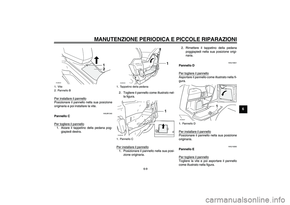 YAMAHA VERSITY 300 2006  Manuale duso (in Italian) MANUTENZIONE PERIODICA E PICCOLE RIPARAZIONI
6-9
6
Per installare il pannelloPosizionare il pannello nella sua posizione
originaria e poi installare la vite.
HAUM1540
Pannello C
Per togliere il pannel