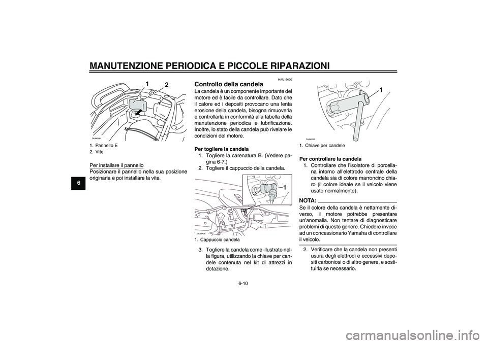 YAMAHA VERSITY 300 2006  Manuale duso (in Italian) MANUTENZIONE PERIODICA E PICCOLE RIPARAZIONI
6-10
6
Per installare il pannelloPosizionare il pannello nella sua posizione
originaria e poi installare la vite.
HAU19630
Controllo della candela La cande