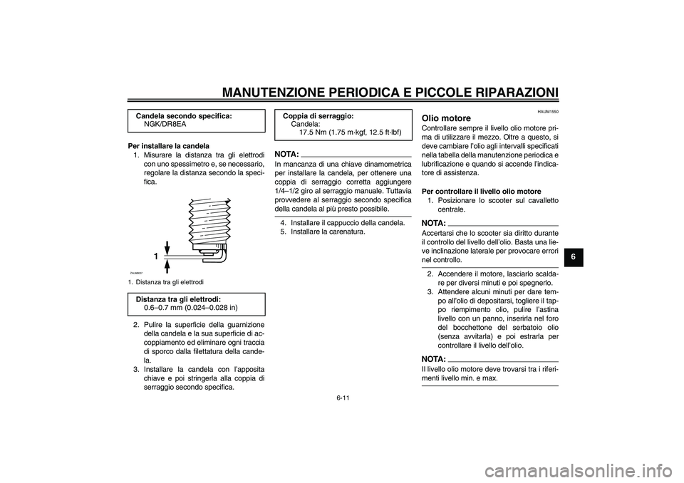 YAMAHA VERSITY 300 2006  Manuale duso (in Italian) MANUTENZIONE PERIODICA E PICCOLE RIPARAZIONI
6-11
6
Per installare la candela
1. Misurare la distanza tra gli elettrodi
con uno spessimetro e, se necessario,
regolare la distanza secondo la speci-
fic