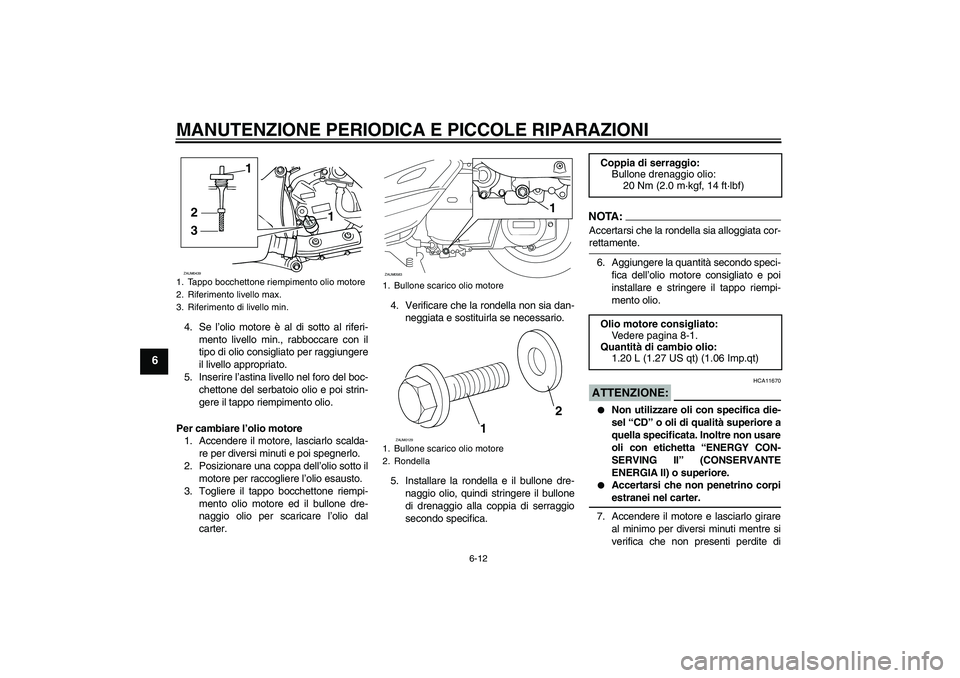 YAMAHA VERSITY 300 2005  Manuale duso (in Italian) MANUTENZIONE PERIODICA E PICCOLE RIPARAZIONI
6-12
6
4. Se l’olio motore è al di sotto al riferi-
mento livello min., rabboccare con il
tipo di olio consigliato per raggiungere
il livello appropriat