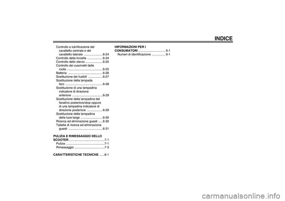 YAMAHA VERSITY 300 2005  Manuale duso (in Italian) INDICE
Controllo e lubrificazione del 
cavalletto centrale e del 
cavalletto laterale  ...................... 6-24
Controllo della forcella  .................. 6-24
Controllo dello sterzo  ...........