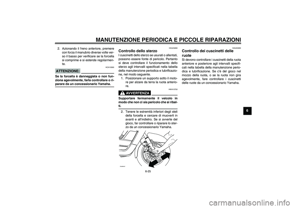 YAMAHA VERSITY 300 2006  Manuale duso (in Italian) MANUTENZIONE PERIODICA E PICCOLE RIPARAZIONI
6-25
6
2. Azionando il freno anteriore, premere
con forza il manubrio diverse volte ver-
so il basso per verificare se la forcella
si comprime e si estende