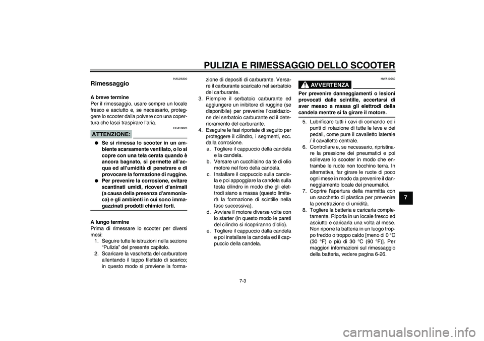 YAMAHA VERSITY 300 2005 Manuale duso (in Italian) PULIZIA E RIMESSAGGIO DELLO SCOOTER
7-3
7
HAU26300
Rimessaggio A breve termine
Per il rimessaggio, usare sempre un locale
fresco e asciutto e, se necessario, proteg-
gere lo scooter dalla polvere con YAMAHA VERSITY 300 2005 Manuale duso (in Italian) PULIZIA E RIMESSAGGIO DELLO SCOOTER
7-3
7
HAU26300
Rimessaggio A breve termine
Per il rimessaggio, usare sempre un locale
fresco e asciutto e, se necessario, proteg-
gere lo scooter dalla polvere con