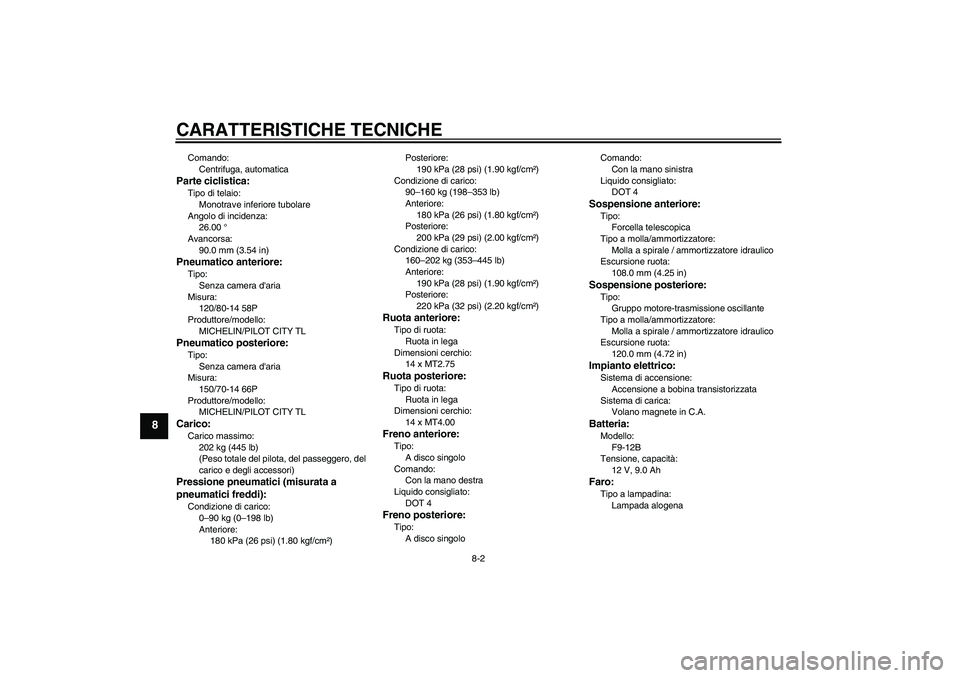 YAMAHA VERSITY 300 2006  Manuale duso (in Italian) CARATTERISTICHE TECNICHE
8-2
8
Comando:
Centrifuga, automaticaParte ciclistica:Tipo di telaio:
Monotrave inferiore tubolare
Angolo di incidenza:
26.00 °
Avancorsa:
90.0 mm (3.54 in)Pneumatico anterio