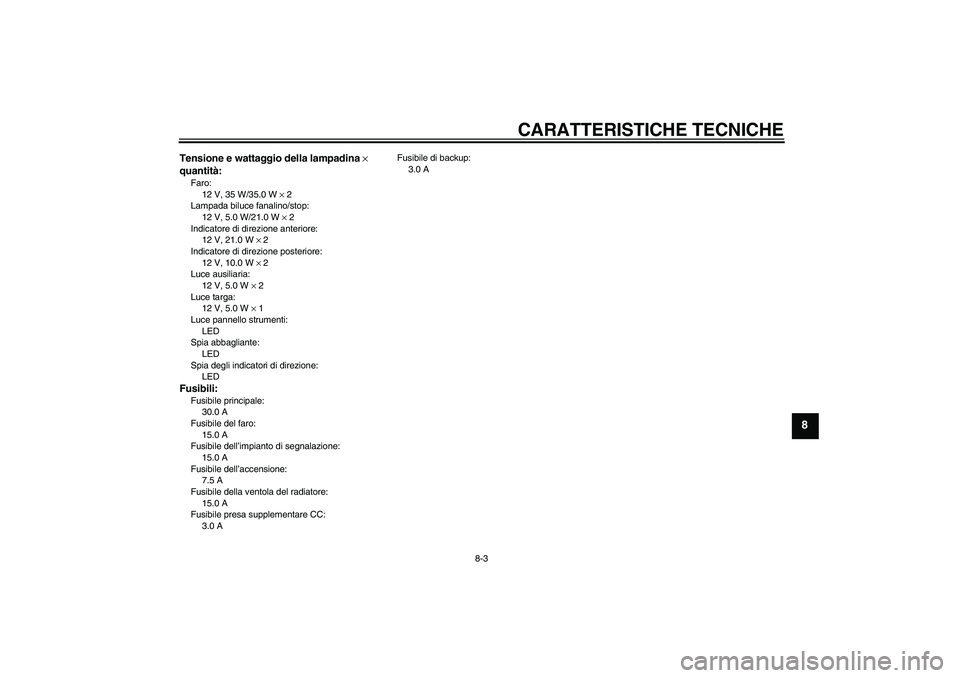 YAMAHA VERSITY 300 2006  Manuale duso (in Italian) CARATTERISTICHE TECNICHE
8-3
8
Tensione e wattaggio della lampadina × 
quantità:Faro:
12 V, 35 W/35.0 W × 2
Lampada biluce fanalino/stop:
12 V, 5.0 W/21.0 W × 2
Indicatore di direzione anteriore:
