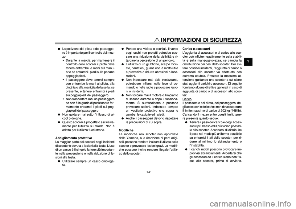 YAMAHA VERSITY 300 2005  Manuale duso (in Italian) INFORMAZIONI DI SICUREZZA
1-2
1

La posizione del pilota e del passegge-
ro è importante per il controllo del mez-
zo.
Durante la marcia, per mantenere il
controllo dello scooter il pilota deve
ten