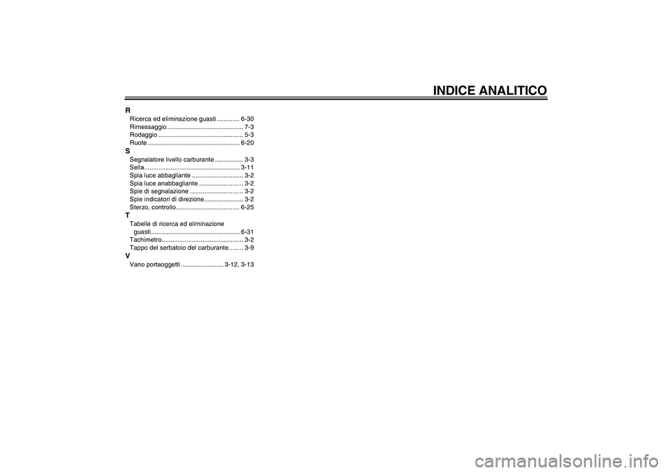 YAMAHA VERSITY 300 2006  Manuale duso (in Italian) INDICE ANALITICO
RRicerca ed eliminazione guasti ............. 6-30
Rimessaggio ........................................... 7-3
Rodaggio ................................................ 5-3
Ruote ....