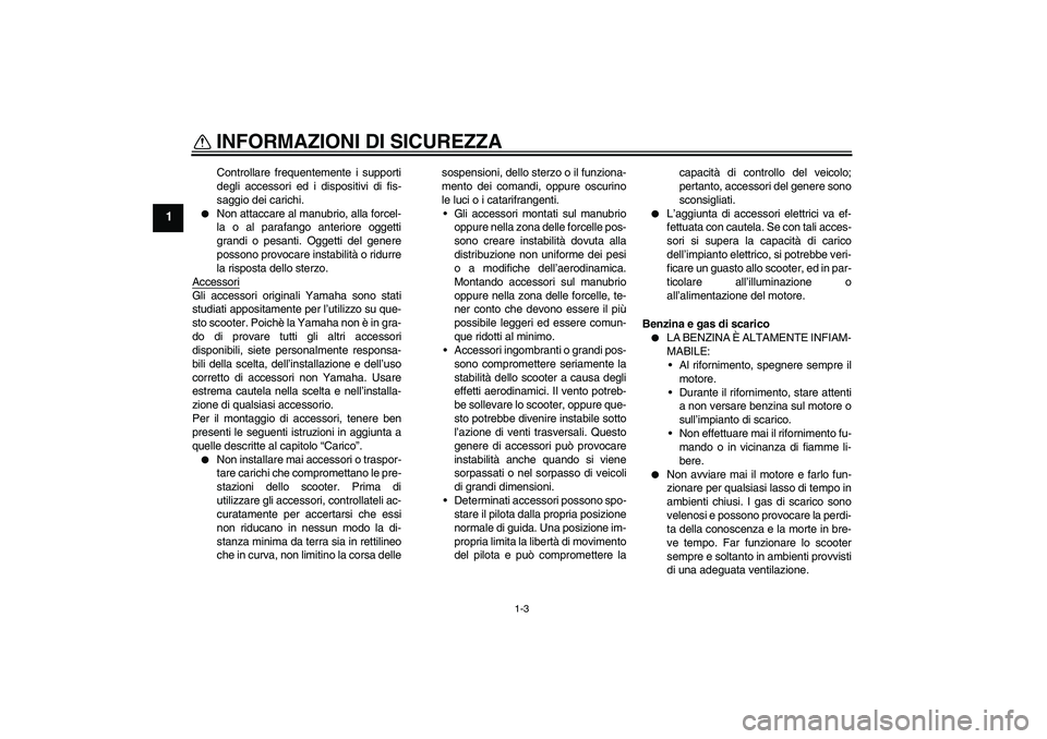 YAMAHA VERSITY 300 2006  Manuale duso (in Italian) INFORMAZIONI DI SICUREZZA
1-3
1
Controllare frequentemente i supporti
degli accessori ed i dispositivi di fis-
saggio dei carichi.

Non attaccare al manubrio, alla forcel-
la o al parafango anteriore