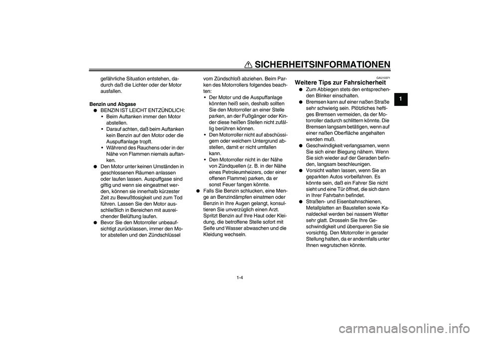 YAMAHA VERSITY 300 2005  Betriebsanleitungen (in German) SICHERHEITSINFORMATIONEN
1-4
1
gefährliche Situation entstehen, da-
durch daß die Lichter oder der Motor 
ausfallen.
Benzin und Abgase

BENZIN IST LEICHT ENTZÜNDLICH:
Beim Auftanken immer den Mot