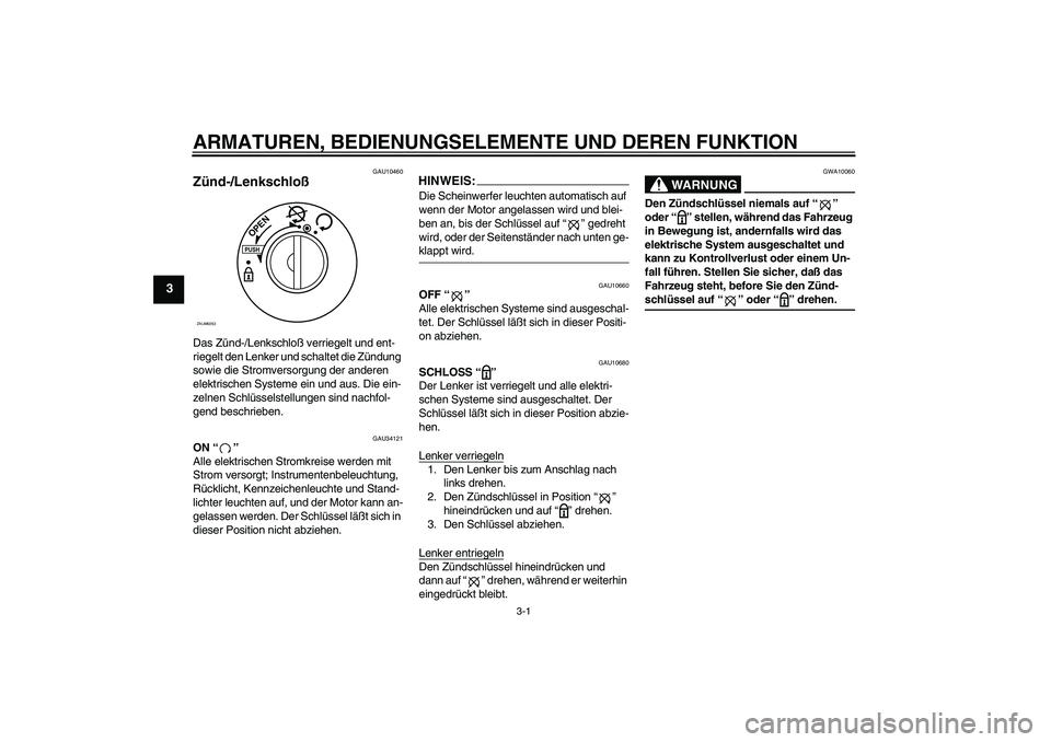 YAMAHA VERSITY 300 2005  Betriebsanleitungen (in German) ARMATUREN, BEDIENUNGSELEMENTE UND DEREN FUNKTION
3-1
3
GAU10460
Zünd-/Lenkschloß Das Zünd-/Lenkschloß verriegelt und ent-
riegelt den Lenker und schaltet die Zündung 
sowie die Stromversorgung de