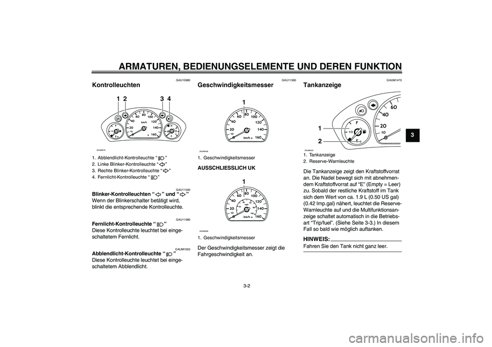 YAMAHA VERSITY 300 2005  Betriebsanleitungen (in German) ARMATUREN, BEDIENUNGSELEMENTE UND DEREN FUNKTION
3-2
3
GAU10980
Kontrolleuchten 
GAU11030
Blinker-Kontrolleuchten “ ” und “ ” 
Wenn der Blinkerschalter betätigt wird, 
blinkt die entsprechend