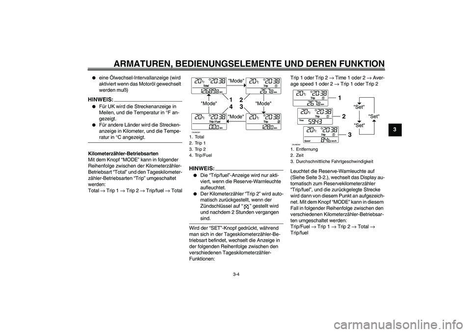 YAMAHA VERSITY 300 2005  Betriebsanleitungen (in German) ARMATUREN, BEDIENUNGSELEMENTE UND DEREN FUNKTION
3-4
3

eine Ölwechsel-Intervallanzeige (wird 
aktiviert wenn das Motoröl gewechselt 
werden muß)
HINWEIS:
Für UK wird die Streckenanzeige in 
Mei