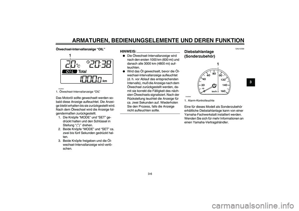 YAMAHA VERSITY 300 2005  Betriebsanleitungen (in German) ARMATUREN, BEDIENUNGSELEMENTE UND DEREN FUNKTION
3-6
3
Ölwechsel-Intervallanzeige “OIL”
Das Motoröl sollte gewechselt werden so-
bald diese Anzeige aufleuchtet. Die Anzei-
ge bleibt erhalten bis