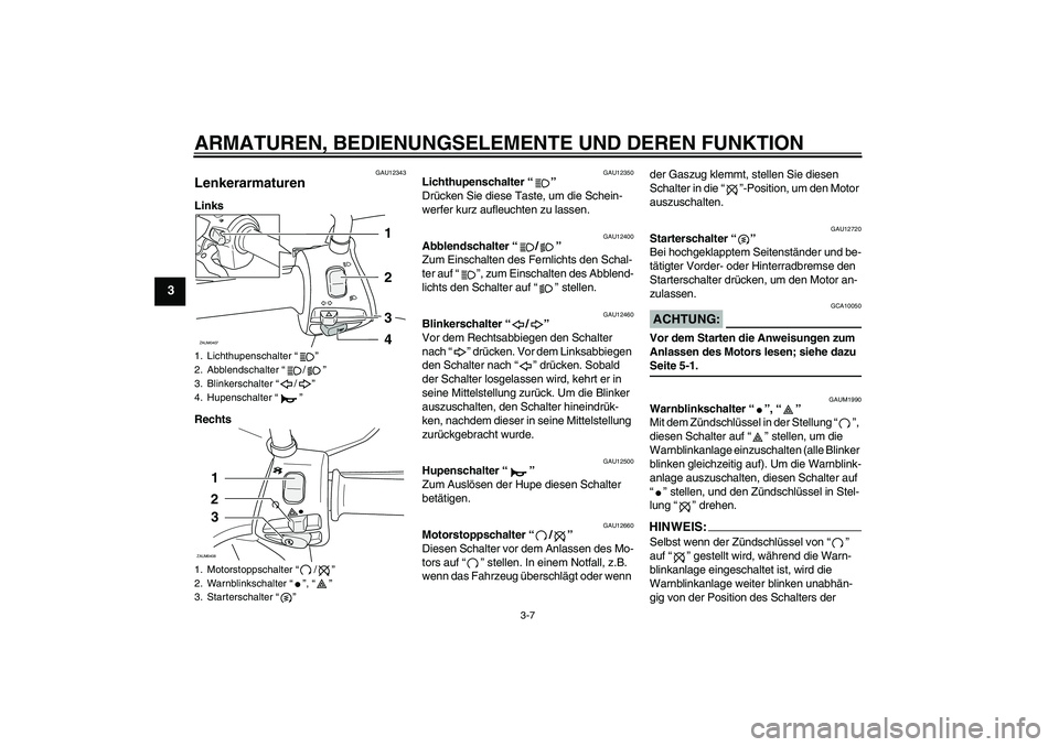 YAMAHA VERSITY 300 2005  Betriebsanleitungen (in German) ARMATUREN, BEDIENUNGSELEMENTE UND DEREN FUNKTION
3-7
3
GAU12343
Lenkerarmaturen Links
Rechts
GAU12350
Lichthupenschalter “” 
Drücken Sie diese Taste, um die Schein-
werfer kurz aufleuchten zu las