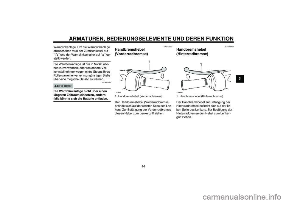 YAMAHA VERSITY 300 2005  Betriebsanleitungen (in German) ARMATUREN, BEDIENUNGSELEMENTE UND DEREN FUNKTION
3-8
3
Warnblinkanlage. Um die Warnblinkanlage 
abzuschalten muß der Zündschlüssel auf 
“” und der Warnblinkschalter auf “” ge-stellt werden.