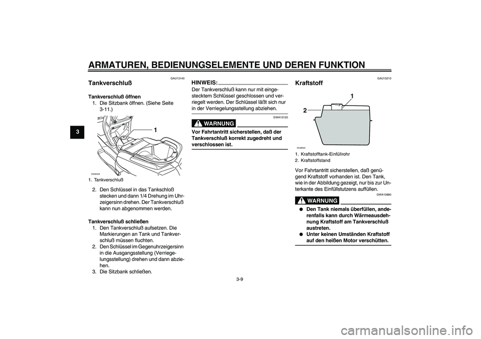 YAMAHA VERSITY 300 2005  Betriebsanleitungen (in German) ARMATUREN, BEDIENUNGSELEMENTE UND DEREN FUNKTION
3-9
3
GAU13140
Tankverschluß Tankverschluß öffnen
1. Die Sitzbank öffnen. (Siehe Seite 
3-11.)
2. Den Schlüssel in das Tankschloß 
stecken und da