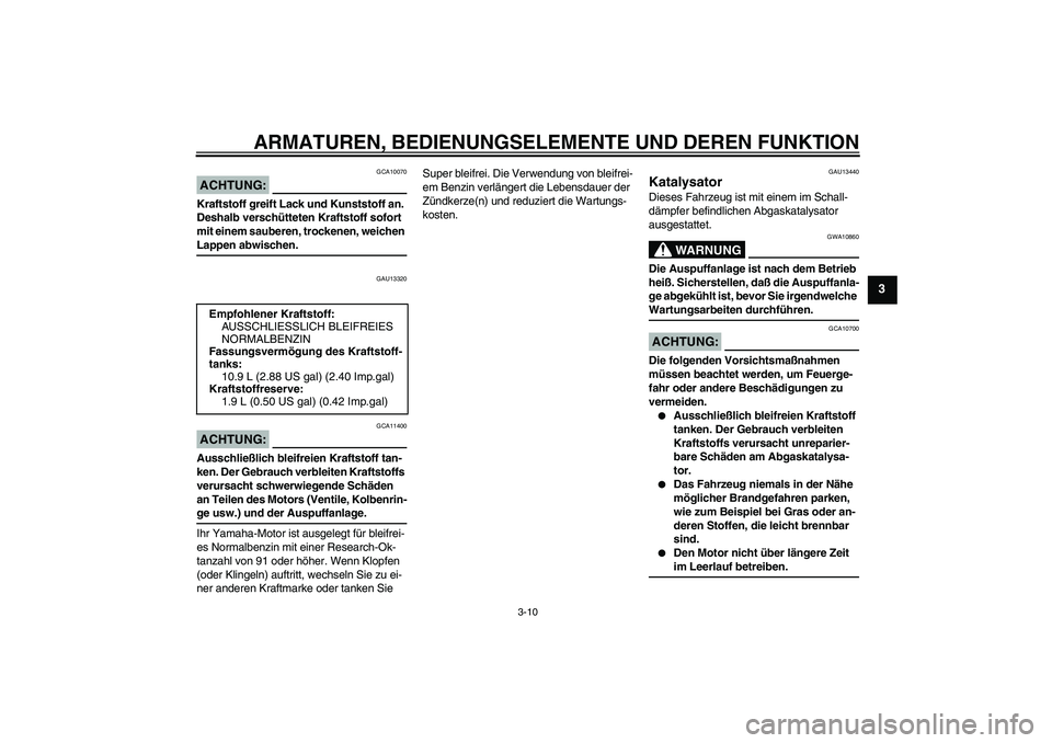 YAMAHA VERSITY 300 2005  Betriebsanleitungen (in German) ARMATUREN, BEDIENUNGSELEMENTE UND DEREN FUNKTION
3-10
3
ACHTUNG:
GCA10070
Kraftstoff greift Lack und Kunststoff an. 
Deshalb verschütteten Kraftstoff sofort 
mit einem sauberen, trockenen, weichen La