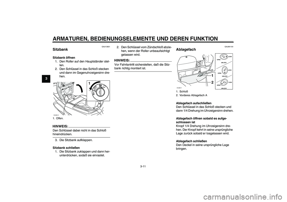 YAMAHA VERSITY 300 2005  Betriebsanleitungen (in German) ARMATUREN, BEDIENUNGSELEMENTE UND DEREN FUNKTION
3-11
3
GAU13931
Sitzbank Sitzbank öffnen
1. Den Roller auf den Hauptständer stel-
len.
2. Den Schlüssel in das Schloß stecken 
und dann im Gegenuhr