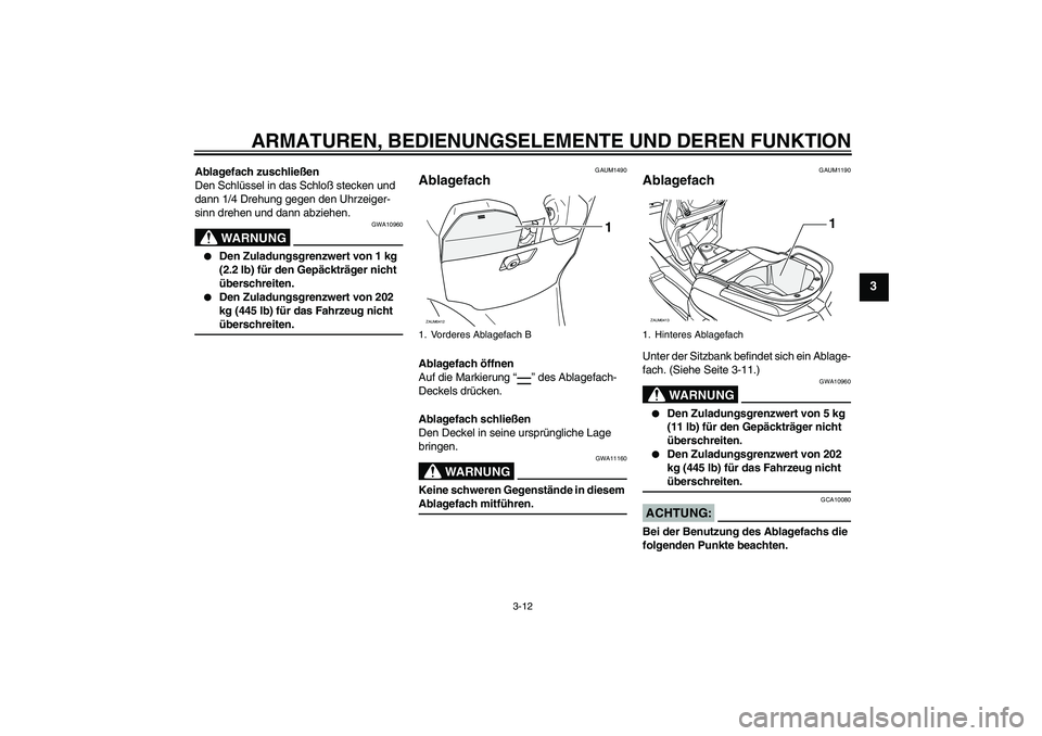 YAMAHA VERSITY 300 2005  Betriebsanleitungen (in German) ARMATUREN, BEDIENUNGSELEMENTE UND DEREN FUNKTION
3-12
3
Ablagefach zuschließen
Den Schlüssel in das Schloß stecken und 
dann 1/4 Drehung gegen den Uhrzeiger-
sinn drehen und dann abziehen.
WARNUNG
