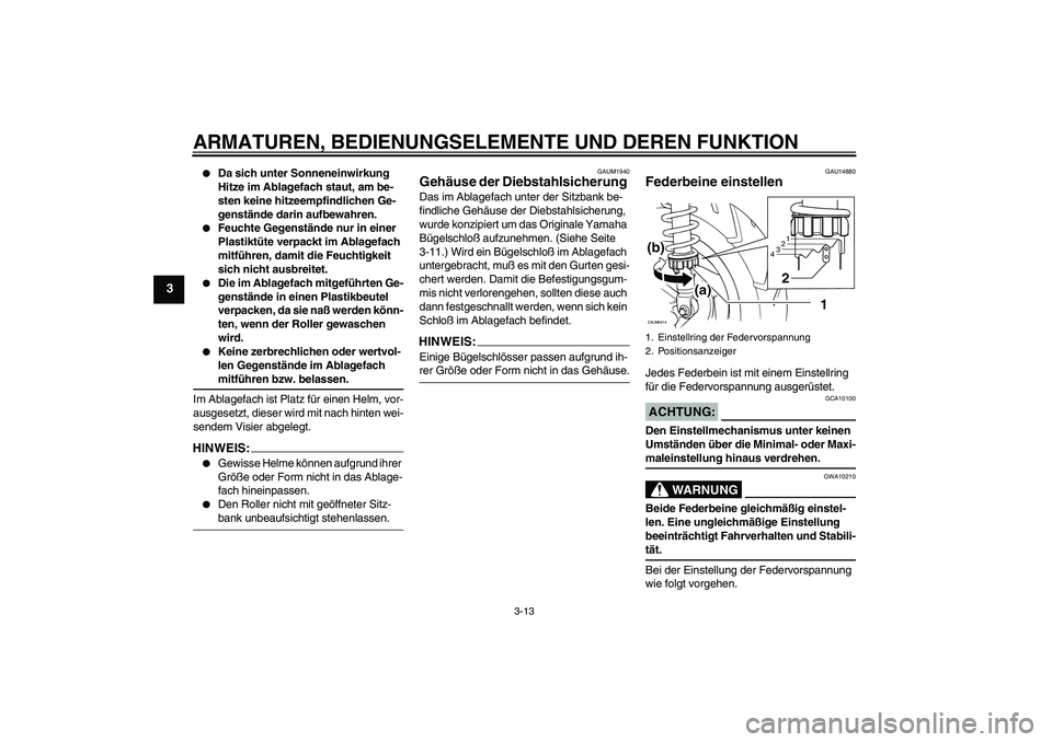 YAMAHA VERSITY 300 2005  Betriebsanleitungen (in German) ARMATUREN, BEDIENUNGSELEMENTE UND DEREN FUNKTION
3-13
3

Da sich unter Sonneneinwirkung 
Hitze im Ablagefach staut, am be-
sten keine hitzeempfindlichen Ge-
genstände darin aufbewahren.

Feuchte Ge