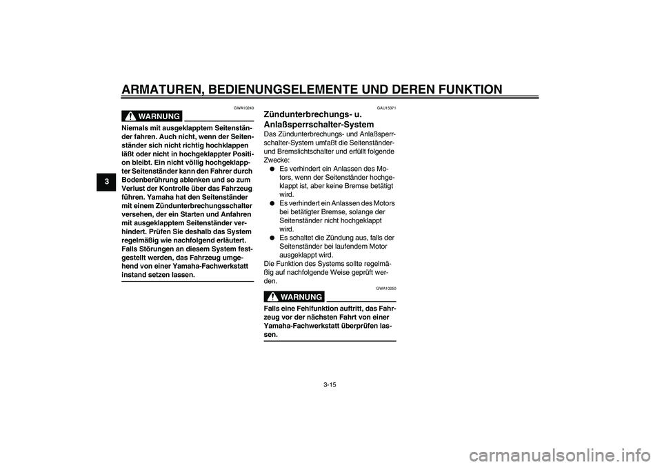 YAMAHA VERSITY 300 2005  Betriebsanleitungen (in German) ARMATUREN, BEDIENUNGSELEMENTE UND DEREN FUNKTION
3-15
3
WARNUNG
GWA10240
Niemals mit ausgeklapptem Seitenstän-
der fahren. Auch nicht, wenn der Seiten-
ständer sich nicht richtig hochklappen 
läßt