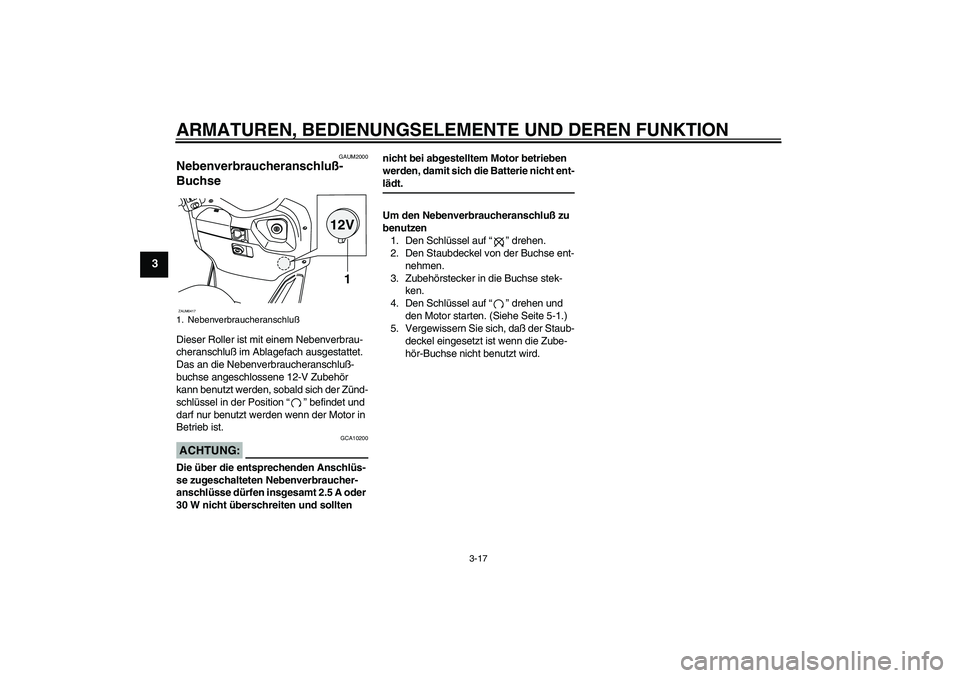 YAMAHA VERSITY 300 2005  Betriebsanleitungen (in German) ARMATUREN, BEDIENUNGSELEMENTE UND DEREN FUNKTION
3-17
3
GAUM2000
Nebenverbraucheranschluß-
Buchse Dieser Roller ist mit einem Nebenverbrau-
cheranschluß im Ablagefach ausgestattet.
Das an die Nebenv