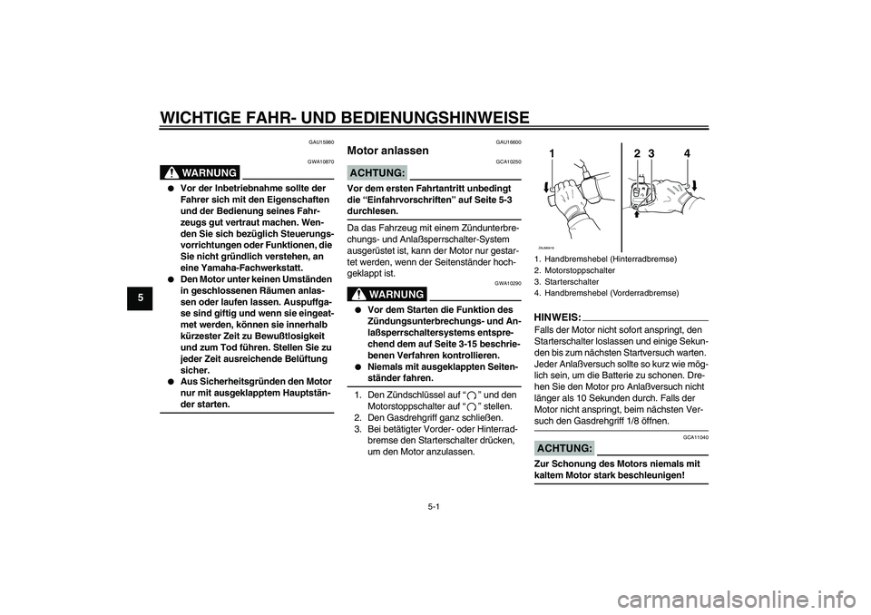 YAMAHA VERSITY 300 2005  Betriebsanleitungen (in German) WICHTIGE FAHR- UND BEDIENUNGSHINWEISE
5-1
5
GAU15980
WARNUNG
GWA10870

Vor der Inbetriebnahme sollte der 
Fahrer sich mit den Eigenschaften 
und der Bedienung seines Fahr-
zeugs gut vertraut machen. 