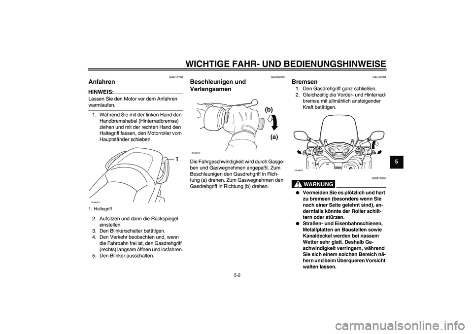 YAMAHA VERSITY 300 2005  Betriebsanleitungen (in German) WICHTIGE FAHR- UND BEDIENUNGSHINWEISE
5-2
5
GAU16760
Anfahren HINWEIS:Lassen Sie den Motor vor dem Anfahren warmlaufen.
1. Während Sie mit der linken Hand den 
Handbremshebel (Hinterradbremse) 
ziehe