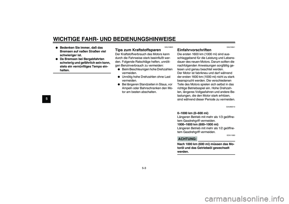 YAMAHA VERSITY 300 2005  Betriebsanleitungen (in German) WICHTIGE FAHR- UND BEDIENUNGSHINWEISE
5-3
5

Bedenken Sie immer, daß das 
Bremsen auf naßen Straßen viel 
schwieriger ist.

Da Bremsen bei Bergabfahrten 
schwierig und gefährlich sein kann, 
ste