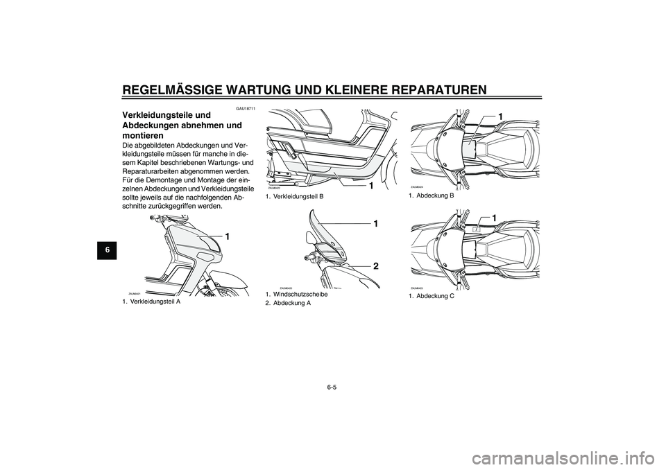 YAMAHA VERSITY 300 2005  Betriebsanleitungen (in German) REGELMÄSSIGE WARTUNG UND KLEINERE REPARATUREN
6-5
6
GAU18711
Verkleidungsteile und 
Abdeckungen abnehmen und 
montieren Die abgebildeten Abdeckungen und Ver-
kleidungsteile müssen für manche in die