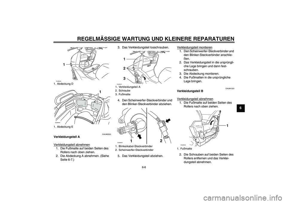 YAMAHA VERSITY 300 2005  Betriebsanleitungen (in German) REGELMÄSSIGE WARTUNG UND KLEINERE REPARATUREN
6-6
6
GAUM2020
Verkleidungsteil A
Verkleidungsteil abnehmen1. Die Fußmatte auf beiden Seiten des 
Rollers nach oben ziehen.
2. Die Abdeckung A abnehmen.