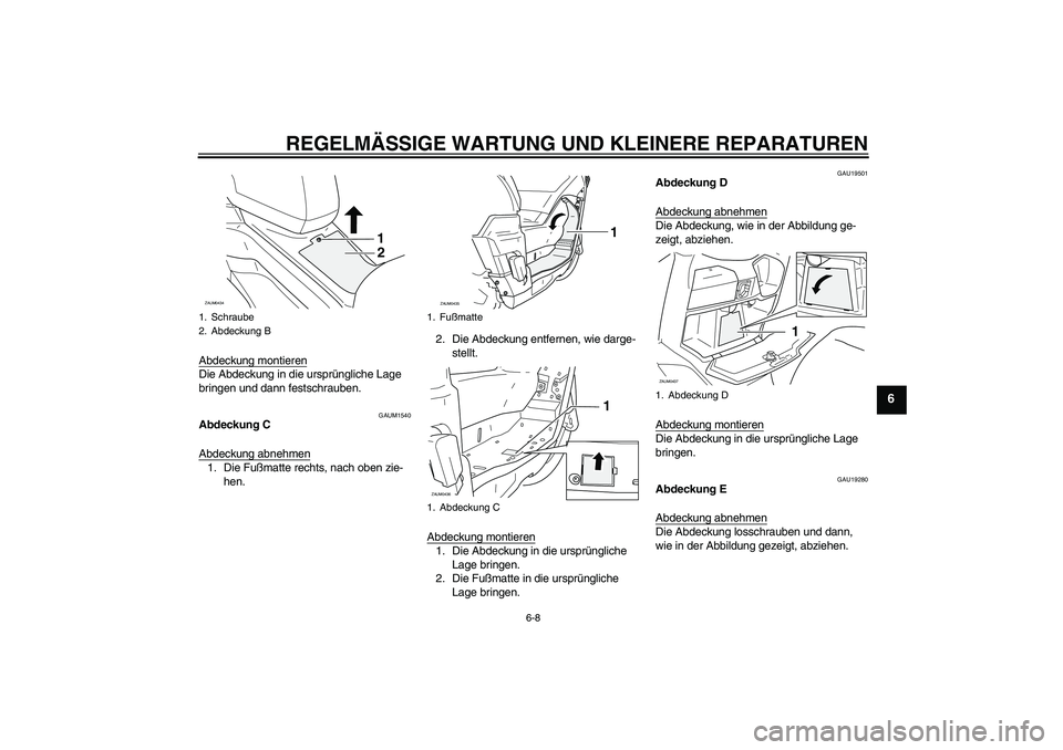 YAMAHA VERSITY 300 2005  Betriebsanleitungen (in German) REGELMÄSSIGE WARTUNG UND KLEINERE REPARATUREN
6-8
6
Abdeckung montierenDie Abdeckung in die ursprüngliche Lage 
bringen und dann festschrauben.
GAUM1540
Abdeckung C
Abdeckung abnehmen1. Die Fußmatt